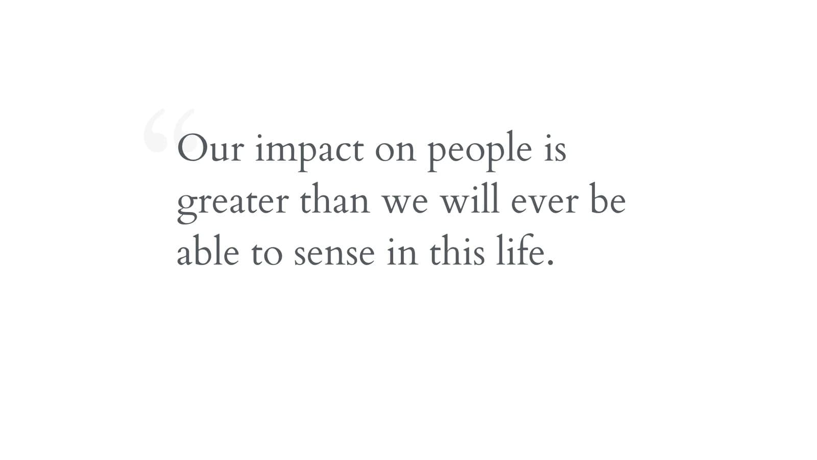 Keynote slide: Our impact on people is greater than we will ever be able to sense in this life.